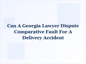 Georgia Lawyers: Disputing Fault in Delivery Accidents
