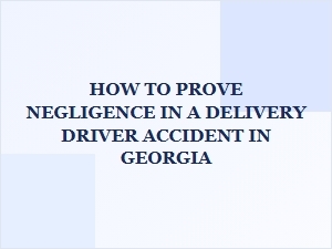 Proving Negligence in Georgia Delivery Driver Accidents